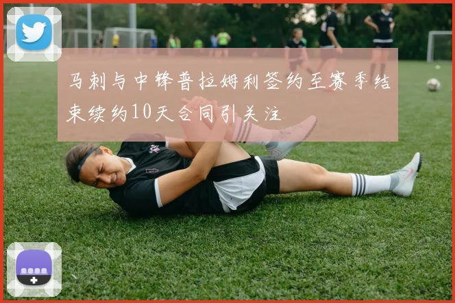 马刺与中锋普拉姆利签约至赛季结束续约10天合同引关注