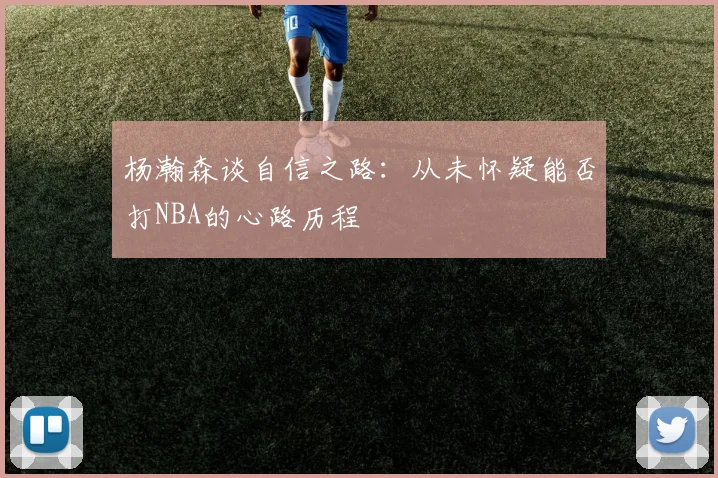 杨瀚森谈自信之路：从未怀疑能否打NBA的心路历程