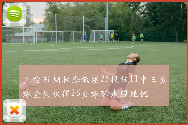 杰伦布朗状态低迷25投仅11中三分球全失仅得26分球队表现堪忧