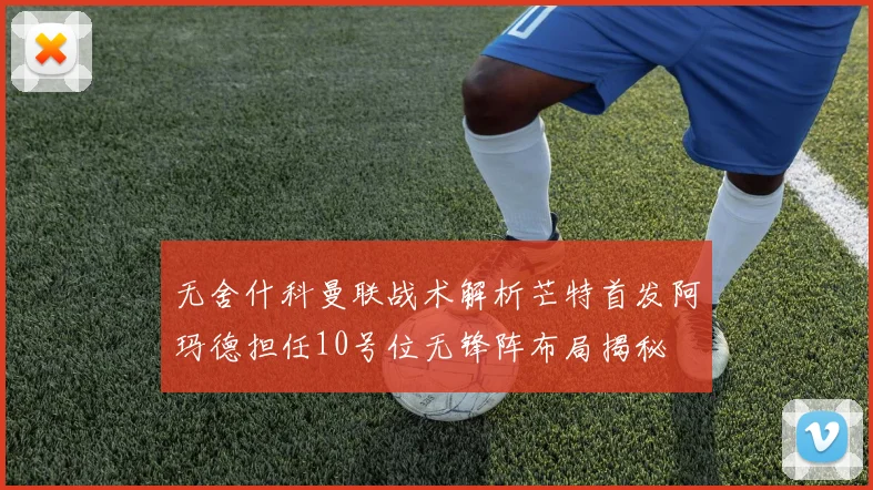 无舍什科曼联战术解析芒特首发阿玛德担任10号位无锋阵布局揭秘