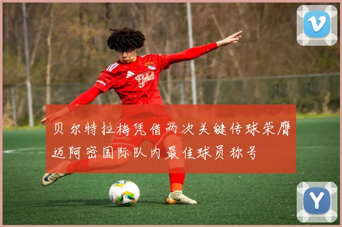 贝尔特拉梅凭借两次关键传球荣膺迈阿密国际队内最佳球员称号