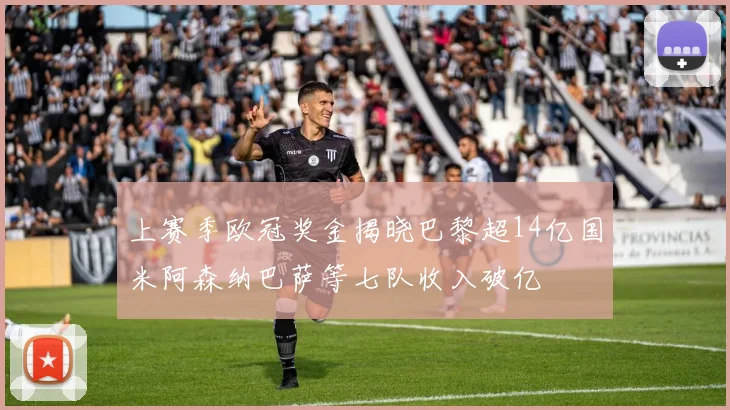上赛季欧冠奖金揭晓巴黎超14亿国米阿森纳巴萨等七队收入破亿