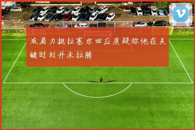 浓眉力挺拉塞尔回应质疑称他在关键时刻并未拉胯