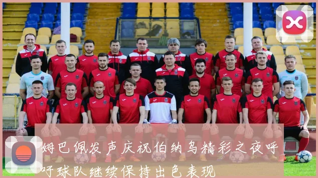姆巴佩发声庆祝伯纳乌精彩之夜呼吁球队继续保持出色表现