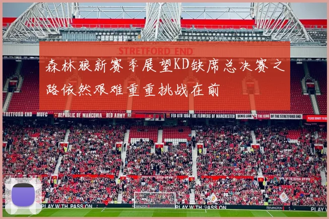 森林狼新赛季展望KD缺席总决赛之路依然艰难重重挑战在前