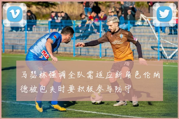 马瑟林强调全队需适应新角色伦纳德被包夹时要积极参与防守