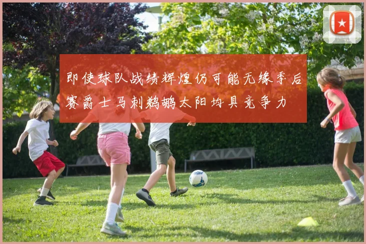 即使球队战绩辉煌仍可能无缘季后赛爵士马刺鹈鹕太阳均具竞争力