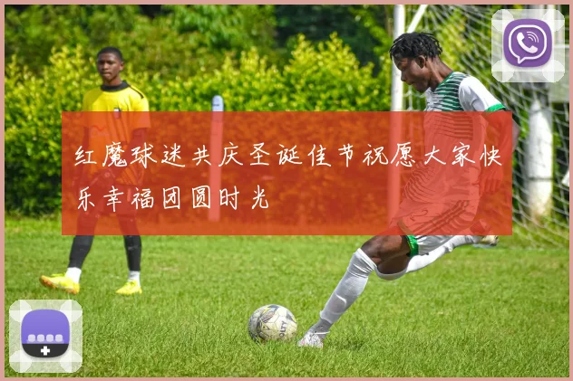 红魔球迷共庆圣诞佳节祝愿大家快乐幸福团圆时光