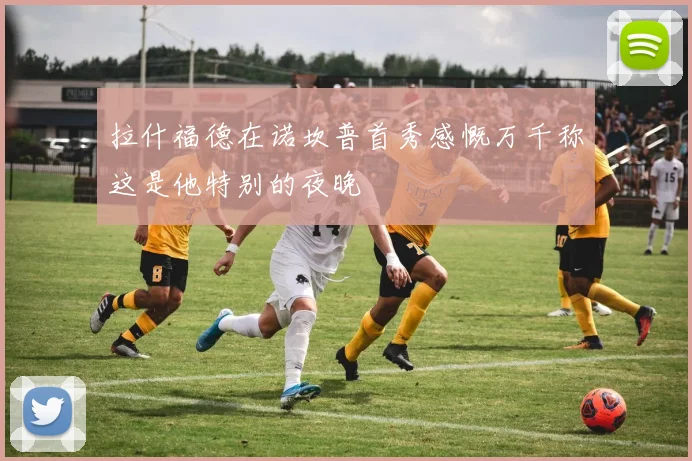 拉什福德在诺坎普首秀感慨万千称这是他特别的夜晚