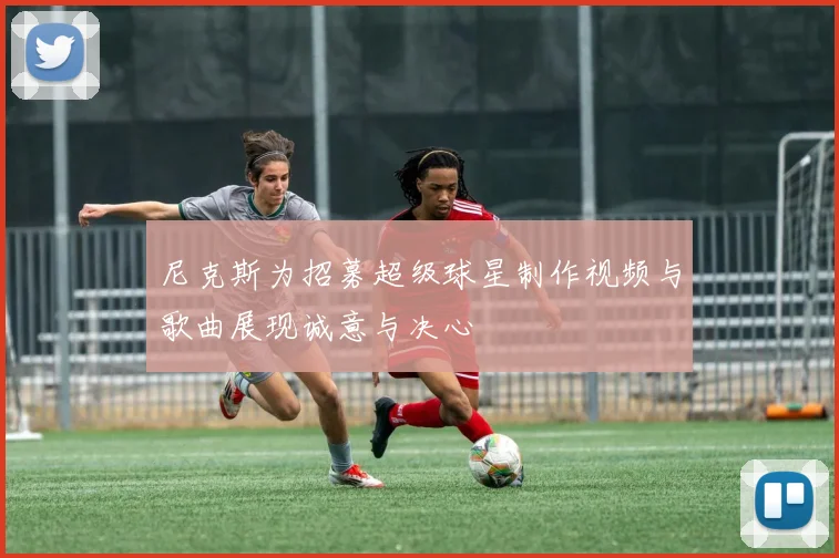 尼克斯为招募超级球星制作视频与歌曲展现诚意与决心