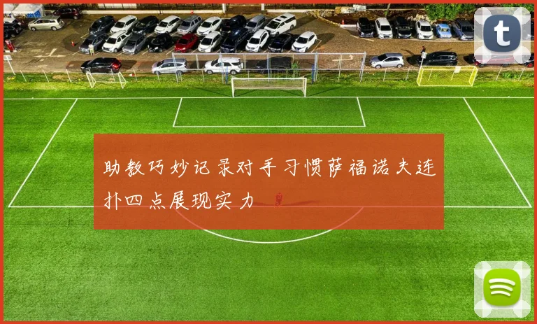助教巧妙记录对手习惯萨福诺夫连扑四点展现实力
