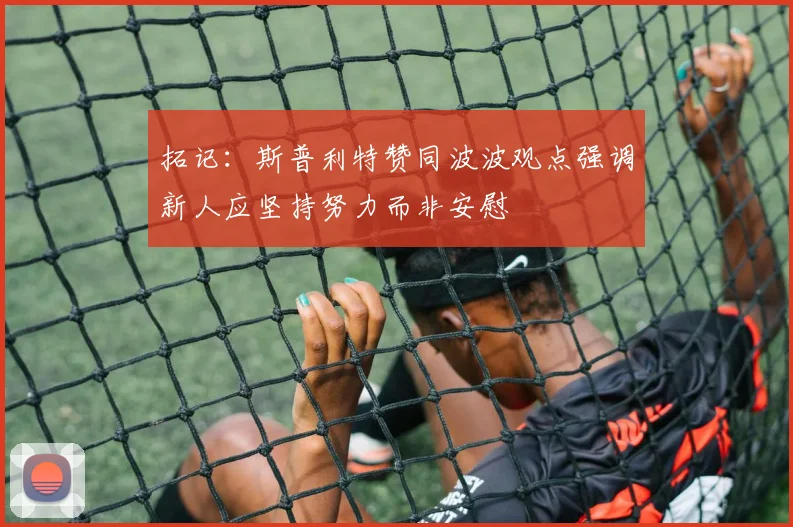 拓记：斯普利特赞同波波观点强调新人应坚持努力而非安慰