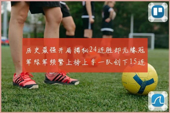 历史最强开局揭秘24连胜却无缘冠军绿军频繁上榜上季一队创下15连胜佳绩