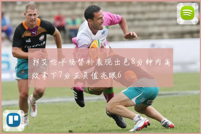郭艾伦半场替补表现出色8分钟内高效拿下7分正负值亮眼6