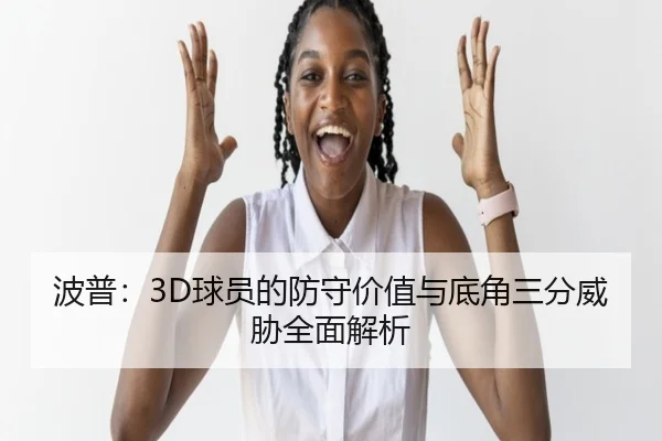 波普:3D球员的防守价值与底角三分威胁全面解析